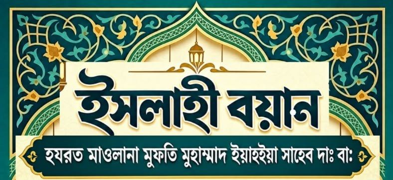ইসলাহী বয়ান — হযরত মাওলানা মুফতি মুহাম্মদ ইয়াহইয়া সাহেব দাঃ বাঃ